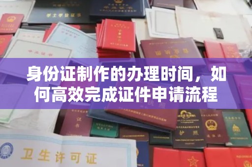 英山身份证制作的办理时间，如何高效完成证件申请流程